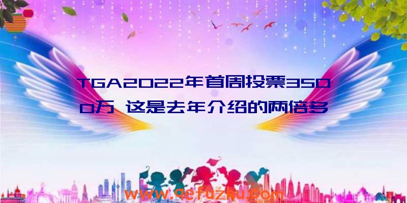 TGA2022年首周投票3500万